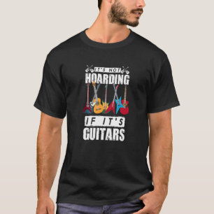 Its Not Hoarding If Its Guitars T-Shirt