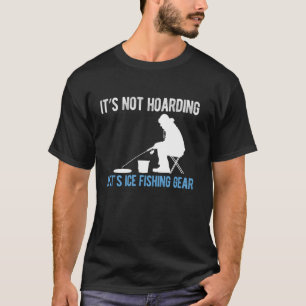 Its Not Hoarding If Its Ice Fishing Gear T-Shirt