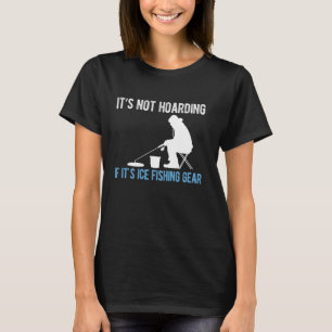 Its Not Hoarding If Its Ice Fishing Gear T-Shirt
