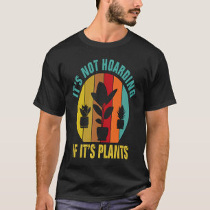 It's Not Hoarding If It's Plants Gardening It's No T-Shirt