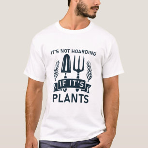 It's not hoarding if it's plants - gardening T-Shirt