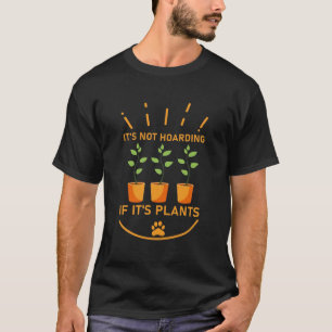 It's not hoarding if it's plants - gardening T-Shirt