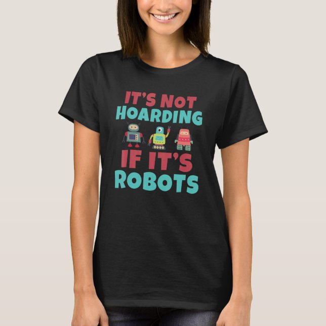 Its not hoarding if its Robots Robotics T-Shirt (Front)