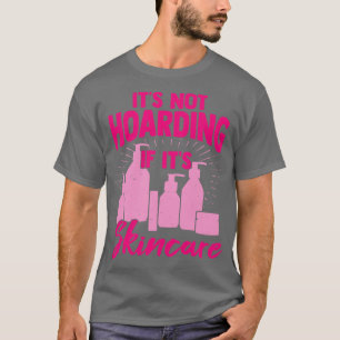 Its Not Hoarding If Its Skincare T-Shirt