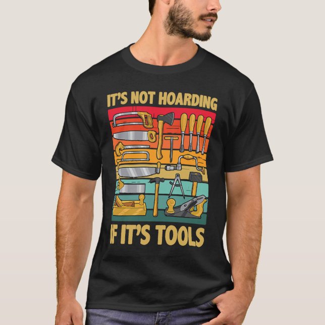 Its Not Hoarding If Its Tools Carpenter Working To T-Shirt (Front)