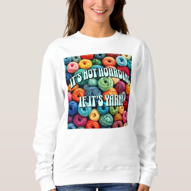 It's Not Hoarding if It's Yarn Sweatshirt (Front)