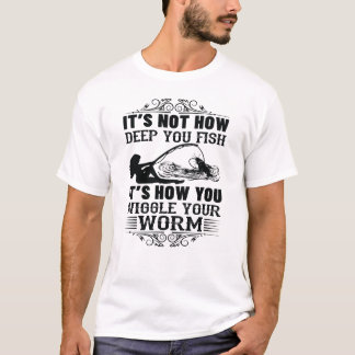 Its not how deep you fish, how wiggle your worm T-Shirt
