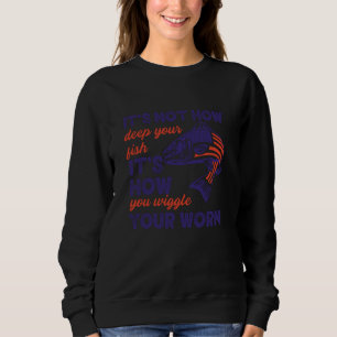 It's Not How Deep You Fish It's How You Wiggle You Sweatshirt