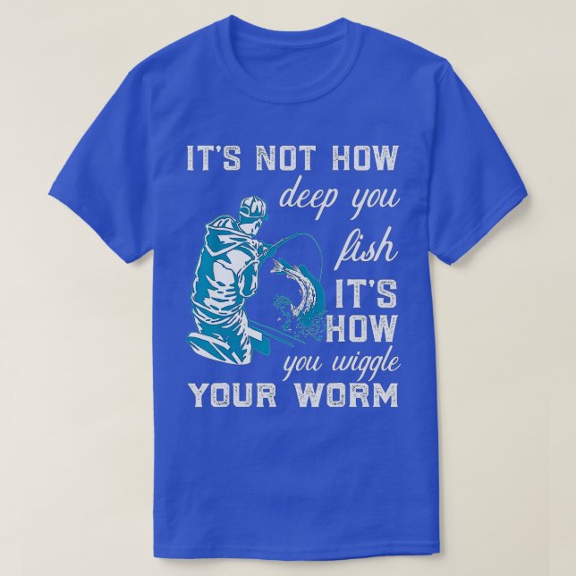 Its Not How Deep You Fish Its How You Wiggle Your  T-Shirt (Design Front)