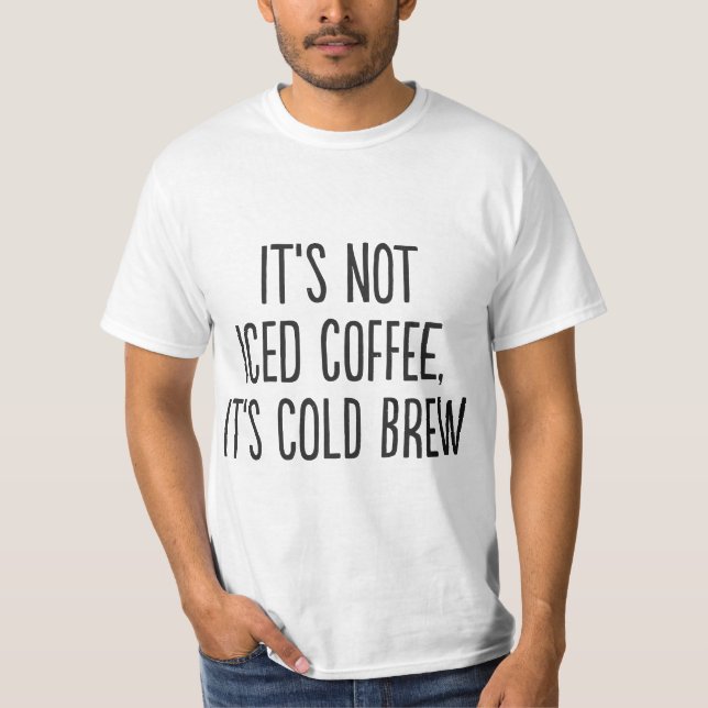 It's Not Iced Coffee, It's Cold Brew  T-Shirt (Front)