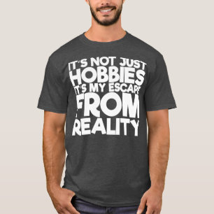 Its Not Just Hobbies Its My Escape From Reality T-Shirt