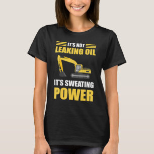 It's Not Leaking Oil It's Sweating Power Excavator T-Shirt