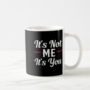 It's Not Me It's You Sarcastic Funny Quote Coffee Mug