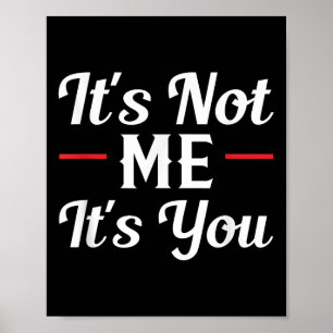 It's Not Me It's You Sarcastic Funny Quote  Poster