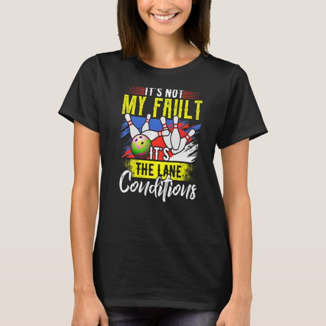 Its Not My Fault Bowling  Its The Lane Conditions  T-Shirt (Front)