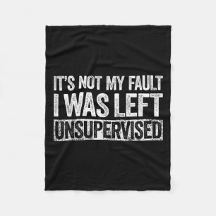 Its Not My Fault I Was Left Unsupervised Shirt Fun Fleece Blanket
