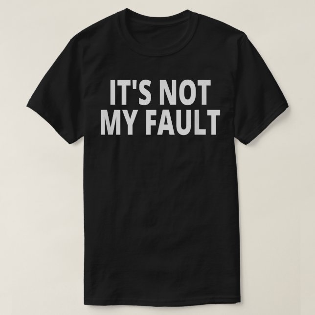 It's Not My Fault T-Shirt (Design Front)