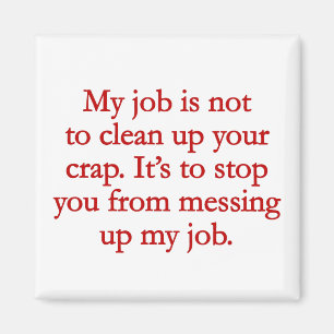 It's not my job to clean up your crap magnet