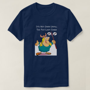 It's Not Over Until The Fat Lady Sings Funny  T-Shirt