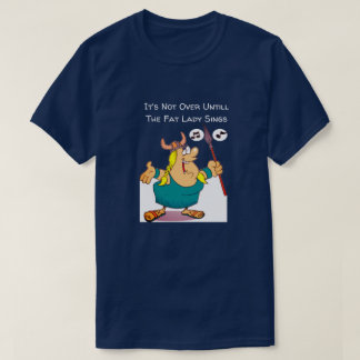 It's Not Over Until The Fat Lady Sings Funny T-Shirt