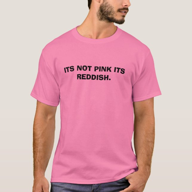ITS NOT PINK ITS REDDISH. T-Shirt (Front)