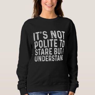 Its Not Polite To Stare But I Understand Quotes Sweatshirt
