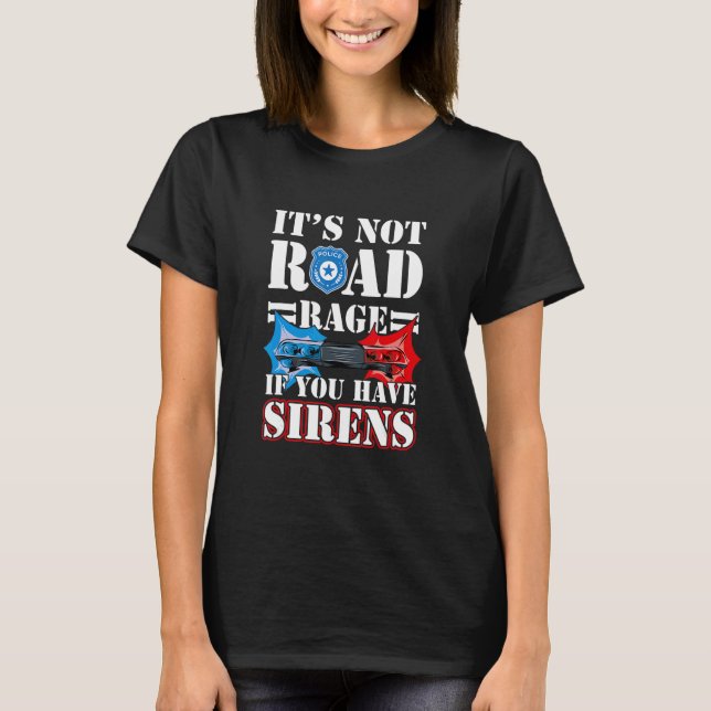It's Not Road Rage If You Have Sirens Police Offic T-Shirt (Front)