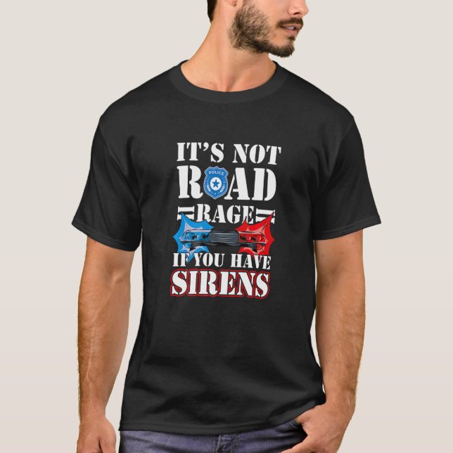 It's Not Road Rage If You Have Sirens Police Offic T-Shirt (Front)
