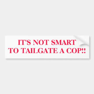 IT'S NOT SMARTTO TAILGATE A COP!! BUMPER STICKER