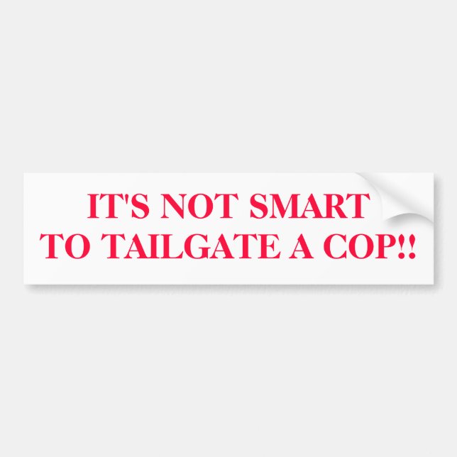 IT'S NOT SMARTTO TAILGATE A COP!! BUMPER STICKER (Front)