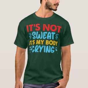 It's Not Sweat It's My Body Crying Funny Weights S T-Shirt