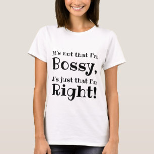 It's not that I'm Bossy, It's just that I'm Right! T-Shirt
