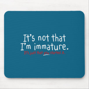 It's Not That I'm Immature Funny Humor Sarcasm Say Mouse Mat