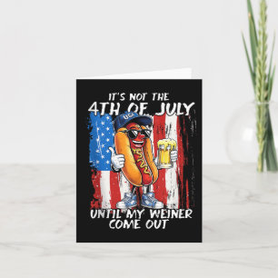Its Not The 4th Of July Until My Weiner Comes Out Card