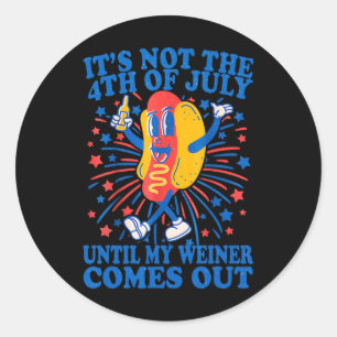 It's Not The 4th Of July Until My Weiner Comes Out Classic Round Sticker