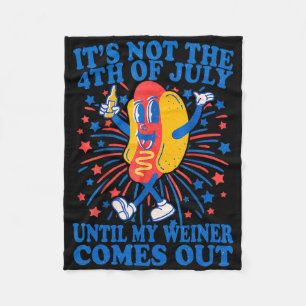It's Not The 4th Of July Until My Weiner Comes Out Fleece Blanket