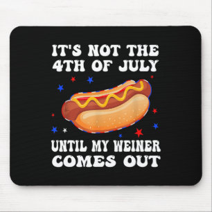 It's Not The 4th Of July Until My Weiner Comes Out Mouse Mat