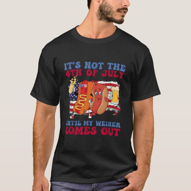 It'S Not The 4Th Of July Until My Weiner Comes Out T-Shirt (Front)