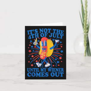 Its Not The 4th Of July Until My Wiener Comes Out Card