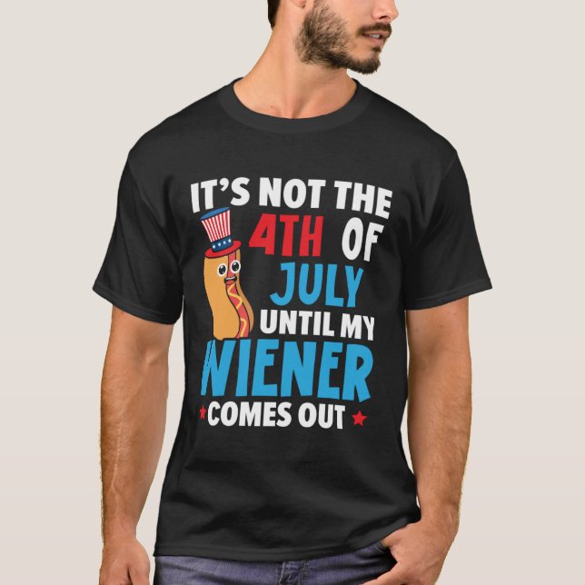 It's Not The 4th Of July Until My Wiener Comes Out T-Shirt (Front)