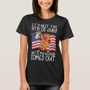 It's Not The 4th Of July Until My Wiener Comes Out T-Shirt