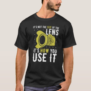 It's Not The Size Of The Lens It's How You Use It T-Shirt
