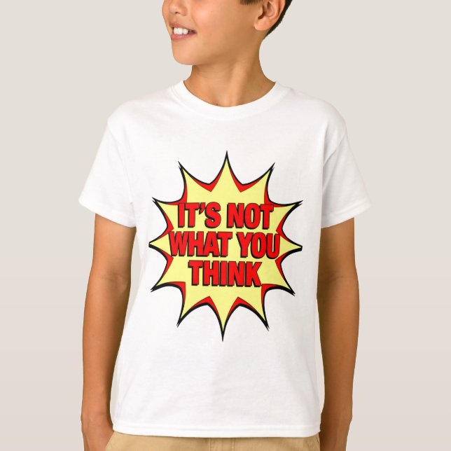 It's Not What You Think  T-Shirt (Front)