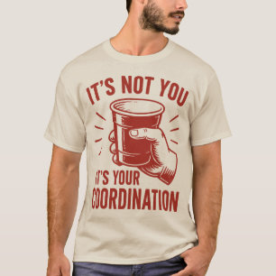 It's not you it's your coordination Beer Pong T-Shirt