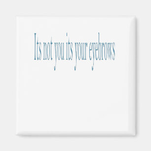 It's not you its your eyebrows magnet