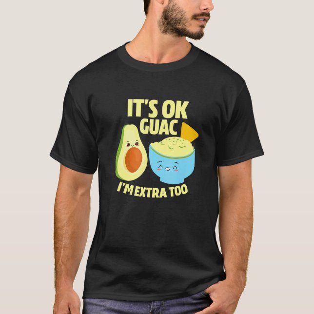 Its Ok Guac Im Extra Too Guacamole Avocado Food Pu T-Shirt (Front)
