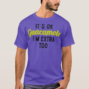 Its ok guacamole im extra too Classic TShirt