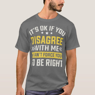 Its Ok If You Disagree With Me I Cant  You To Be R T-Shirt