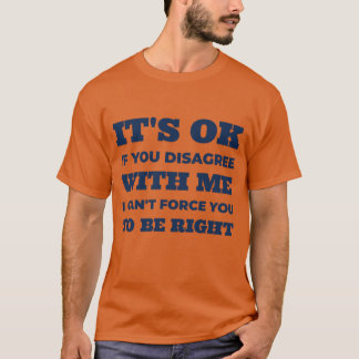 It's Ok If You Disgree With Me Shirt