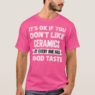 It'S Ok If You Don'T Like Ceramics Good Taste T-Shirt